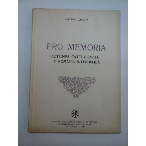 PRO MEMORIA ACTIUNEA CATOLICISMULUI IN ROMANIA INTERBELICA - VALERIU ANANIA PRO MEMORIA ACTIUNEA CATOLICISMULUI IN ROMANIA INTERBELICA - VALERIU ANANIA